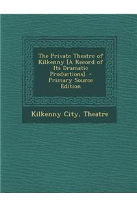 The Private Theatre of Kilkenny [A Record of Its Dramatic Productions].