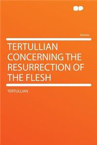 Tertullian Concerning the Resurrection of the Flesh