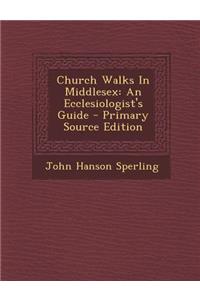 Church Walks in Middlesex: An Ecclesiologist's Guide - Primary Source Edition