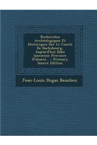Recherches Archéologiques Et Historiques Sur Le Comté De Dachsbourg, Aujourd'hui Dabo (ancienne Province D'alsace)... - Primary Source Edition