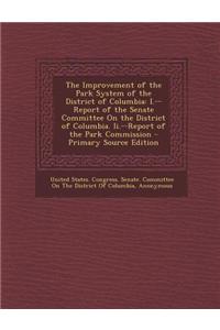 The Improvement of the Park System of the District of Columbia: I.--Report of the Senate Committee on the District of Columbia. II.--Report of the Par