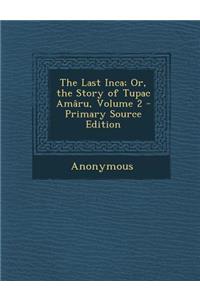 The Last Inca; Or, the Story of Tupac Amaru, Volume 2 - Primary Source Edition