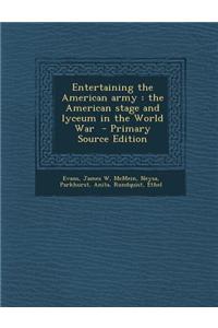 Entertaining the American Army: The American Stage and Lyceum in the World War - Primary Source Edition