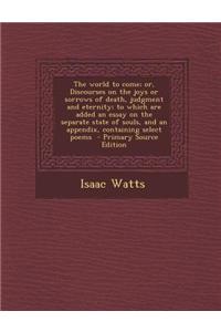 The World to Come; Or, Discourses on the Joys or Sorrows of Death, Judgment and Eternity; To Which Are Added an Essay on the Separate State of Souls,
