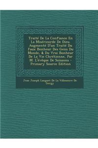 Traite de La Confiance En La Misericorde de Dieu. Augmente D'Un Traite Du Faux Bonheur Des Gens Du Monde, & Du Vrai Bonheur de La Vie Chretienne, Par M. L'Eveque de Soissons - Primary Source Edition