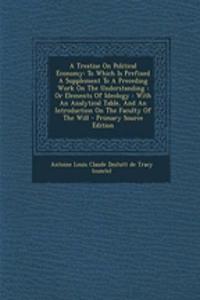 A Treatise on Political Economy: To Which Is Prefixed a Supplement to a Preceding Work on the Understanding: Or Elements of Ideology: With an Analytical Table, and an Introduction on the Faculty of the Will