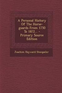 A Personal History of the Horse-Guards from 1750 to 1872...
