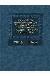 Handbuch Der Milchwirtschaft Auf Wissenschaftlicher Und Praktischer Grundlage - Primary Source Edition