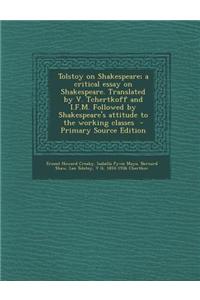 Tolstoy on Shakespeare; A Critical Essay on Shakespeare. Translated by V. Tchertkoff and I.F.M. Followed by Shakespeare's Attitude to the Working Clas