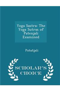 Yoga Sastra: The Yoga Sutras of Patenjali Examined - Scholar's Choice Edition