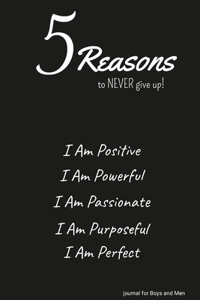 5 Reasons to NEVER give up! I Am Positive, I Am Powerful, I Am Passionate, I Am Purposeful, I Am Perfect