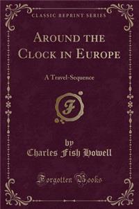 Around the Clock in Europe: A Travel-Sequence (Classic Reprint)