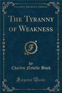 The Tyranny of Weakness (Classic Reprint)