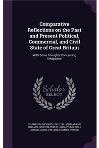 Comparative Reflections on the Past and Present Political, Commercial, and Civil State of Great Britain