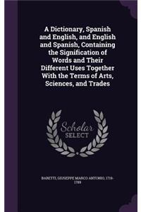 Dictionary, Spanish and English, and English and Spanish, Containing the Signification of Words and Their Different Uses Together With the Terms of Arts, Sciences, and Trades