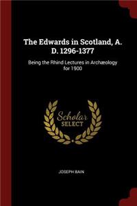 The Edwards in Scotland, A. D. 1296-1377: Being the Rhind Lectures in Archæology for 1900