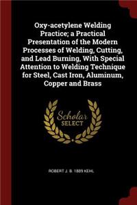 Oxy-acetylene Welding Practice; a Practical Presentation of the Modern Processes of Welding, Cutting, and Lead Burning, With Special Attention to Welding Technique for Steel, Cast Iron, Aluminum, Copper and Brass