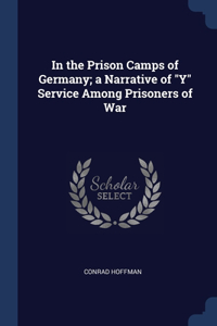 In the Prison Camps of Germany; a Narrative of Y Service Among Prisoners of War