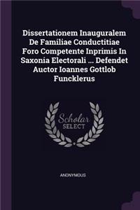 Dissertationem Inauguralem de Familiae Conductitiae Foro Competente Inprimis in Saxonia Electorali ... Defendet Auctor Ioannes Gottlob Funcklerus