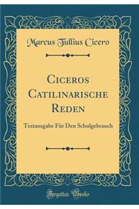 Ciceros Catilinarische Reden: Textausgabe FÃ¼r Den Schulgebrauch (Classic Reprint)