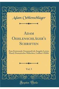 Adam Oehlenschlï¿½ger's Schriften, Vol. 5: Zum Erstenmale-Gesammelt ALS Ausgabe Letzter Hand; Dramatisches Mï¿½hrchen, Ludlam's Hï¿½ble (Classic Reprint)
