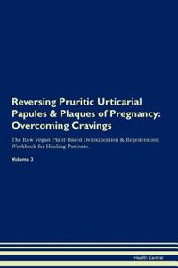 Reversing Pruritic Urticarial Papules & Plaques of Pregnancy: Overcoming Cravings the Raw Vegan Plant-Based Detoxification & Regeneration Workbook for Healing Patients.Volume 3