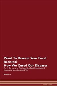 Want To Reverse Your Focal Retinitis? How We Cured Our Diseases. The 30 Day Journal for Raw Vegan Plant-Based Detoxification & Regeneration with Information & Tips Volume 1