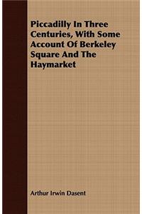 Piccadilly in Three Centuries, with Some Account of Berkeley Square and the Haymarket