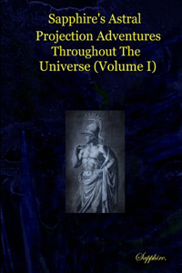 Sapphire's Astral Projection Adventures Throughout The Universe (Volume I)