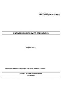 Technical Manual TM 3-34.45 (FM 3-34.480) Engineer Prime Power Operations August 2013