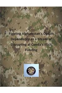 Fighting Afghanistan's Opium Dependency as a Means of Disrupting al Qaeda's Illicit Funding