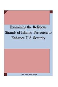 Examining the Religious Strands of Islamic Terrorists to Enhance U.S. Security