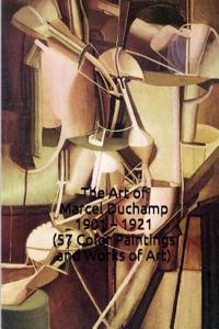 The Art of Marcel Duchamp 1901 - 1921 (57 Color Paintings and Works of Art)
