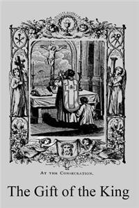 Gift of the King: A Simple Explanation of the Doctrines and Ceremonies of the Holy Sacrifice of the Mass