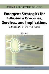 Emergent Strategies for E-Business Processes, Services, and Implications: Advancing Corporate Frameworks