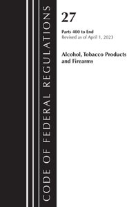Code of Federal Regulations, Title 27 Alcohol Tobacco Products and Firearms 400-END, 2023