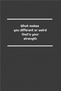 What makes you different or weird, that's your strength