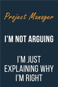 Project Manager I'm not Arguing I'm Just Explaining why I'm Right