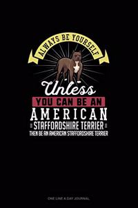 Always Be Yourself Unless You Can Be An American Staffordshire Terrier Then Be An American Staffordshire Terrier