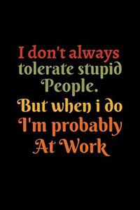 I don't always tolerate stupid people. But when i do I'm probably at Work