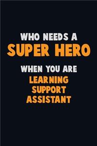 Who Need A SUPER HERO, When You Are Learning Support Assistant: 6X9 Career Pride 120 pages Writing Notebooks