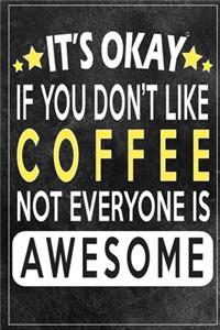 it's okay if you don't like coffee not everybody is awesome Gift for coffee lovers