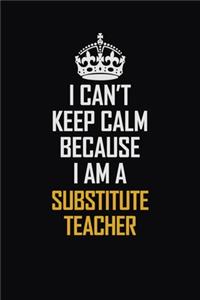 I Can't Keep Calm Because I Am A Substitute Teacher