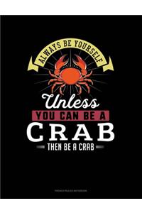 Always Be Yourself Unless You Can Be A Crab Then Be A Crab
