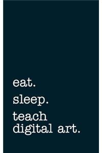 eat. sleep. teach digital art. - Lined Notebook