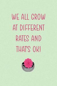 We All Grow At Different Rates And That's Ok!