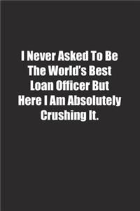 I Never Asked To Be The World's Best Loan Officer But Here I Am Absolutely Crushing It.