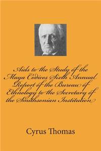 Aids to the Study of the Maya Codices Sixth Annual Report of the Bureau of Ethnology to the Secretary of the Smithsonian Institution