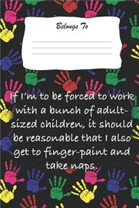 If I'm to Be Forced to Work with a Bunch of Adult Sized Children, It Should Be Reasonable That I Also Get to Finger-Paint and Take Naps