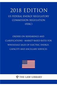 Orders on Rehearings and Clarifications - Market-Based Rates for Wholesale Sales of Electric Energy, Capacity and Ancillary Services (US Federal Energy Regulatory Commission Regulation) (FERC) (2018 Edition)